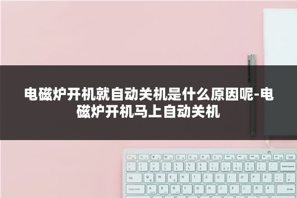 电磁炉开机就自动关机是什么原因呢-电磁炉开机马上自动关机