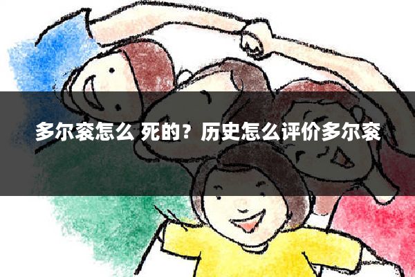 多尔衮怎么 死的？历史怎么评价多尔衮