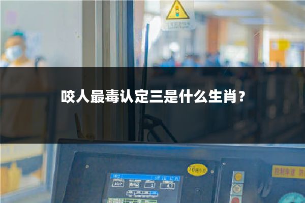 咬人最毒认定三是什么生肖？