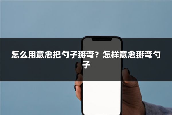 怎么用意念把勺子掰弯?怎样意念掰弯勺子