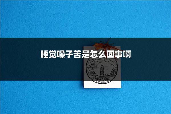 睡觉嗓子苦是怎么回事啊