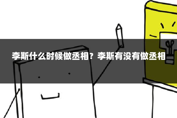 李斯什么时候做丞相？李斯有没有做丞相