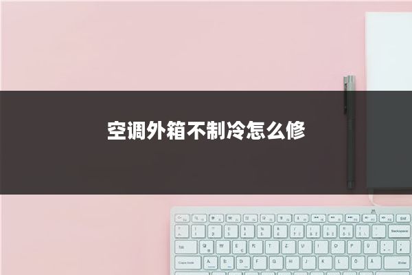 空调外箱不制冷怎么修
