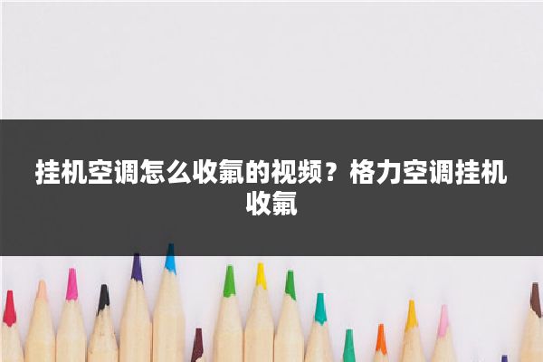 挂机空调怎么收氟的视频？格力空调挂机收氟