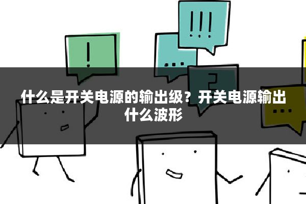 什么是开关电源的输出级?开关电源输出什么波形