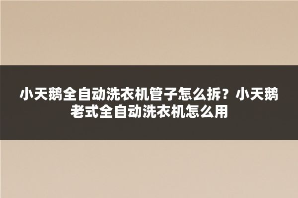 小天鹅全自动洗衣机管子怎么拆？小天鹅老式全自动洗衣机怎么用