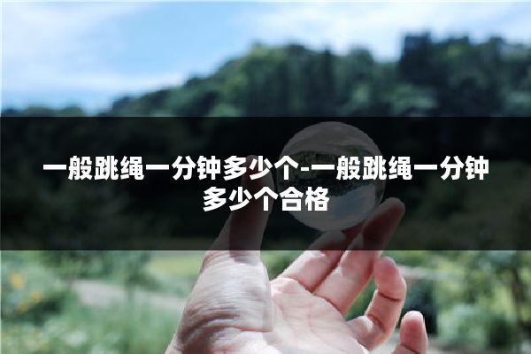 一般跳绳一分钟多少个-一般跳绳一分钟多少个合格