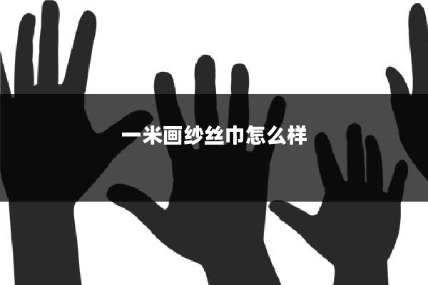 一米画纱丝巾怎么样