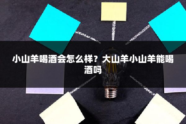 小山羊喝酒会怎么样?大山羊小山羊能喝酒吗