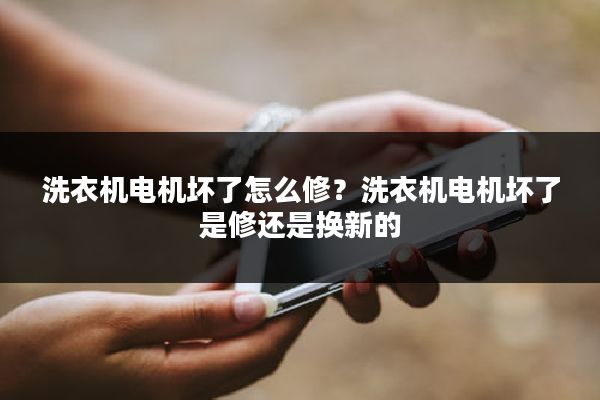 洗衣机电机坏了怎么修？洗衣机电机坏了是修还是换新的