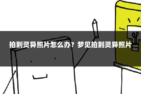 拍到灵异照片怎么办？梦见拍到灵异照片