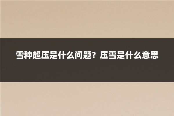 雪种超压是什么问题？压雪是什么意思