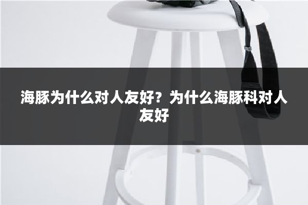 海豚为什么对人友好？为什么海豚科对人友好