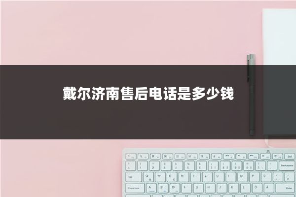 戴尔济南售后电话是多少钱
