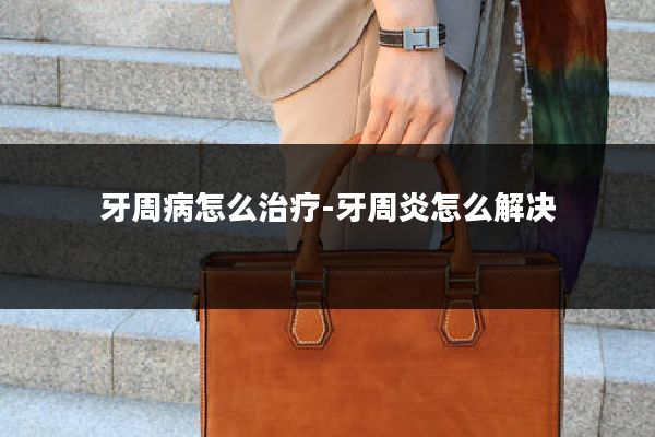 牙周病怎么治疗-牙周炎怎么解决