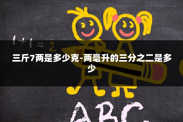 三斤7两是多少克-两毫升的三分之二是多少