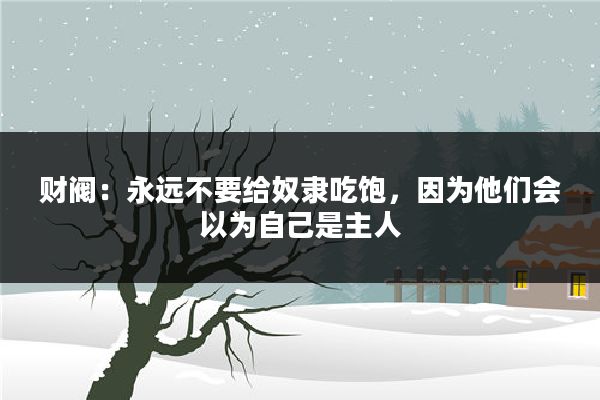 财阀：永远不要给奴隶吃饱，因为他们会以为自己是主人