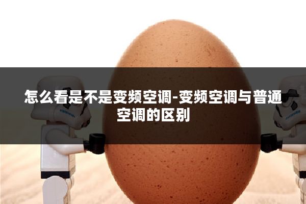 怎么看是不是变频空调-变频空调与普通空调的区别