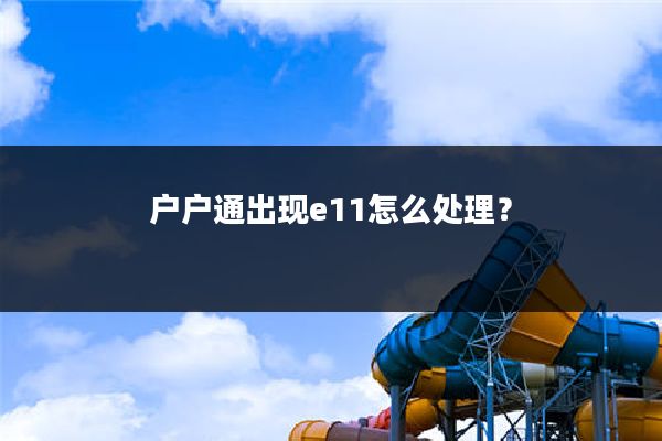 户户通出现e11怎么处理?