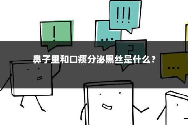 鼻子里和口痰分泌黑丝是什么?