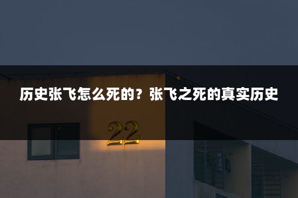 历史张飞怎么死的?张飞之死的真实历史