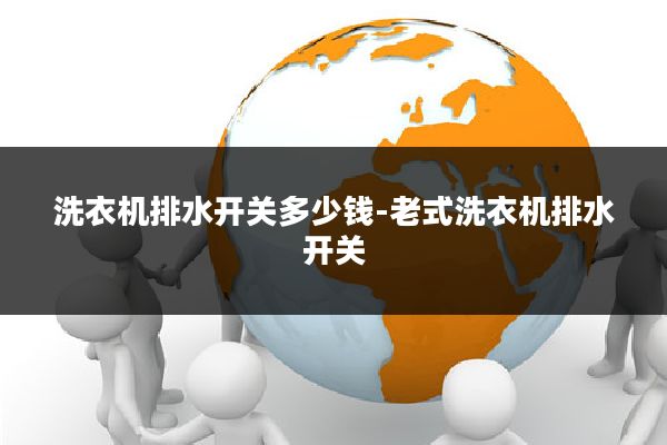 洗衣机排水开关多少钱-老式洗衣机排水开关