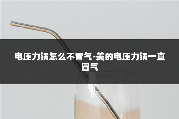 电压力锅怎么不冒气-美的电压力锅一直冒气