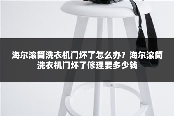 海尔滚筒洗衣机门坏了怎么办？海尔滚筒洗衣机门坏了修理要多少钱