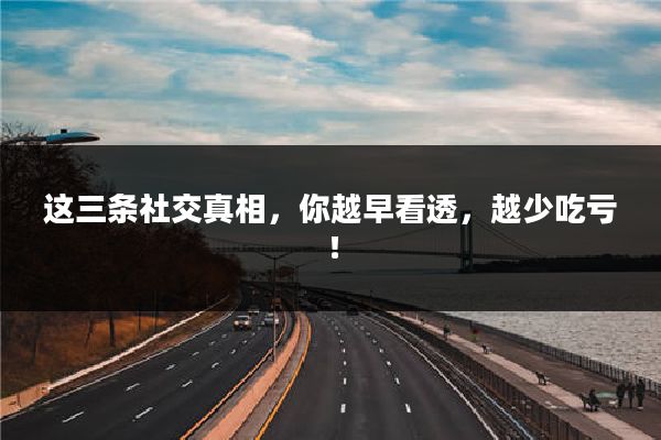 这三条社交真相,你越早看透,越少吃亏!