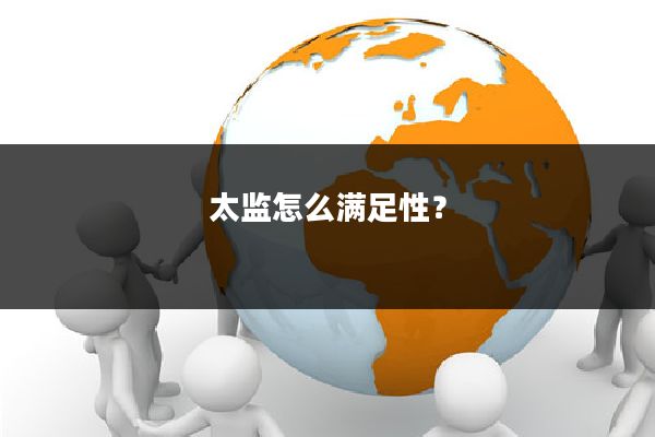 太监怎么满足性？