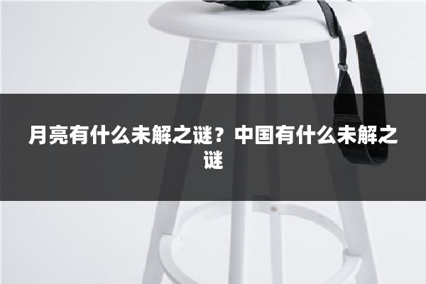 月亮有什么未解之谜?中国有什么未解之谜