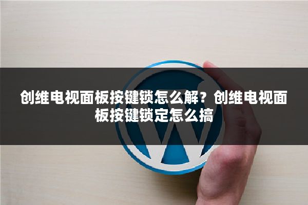 创维电视面板按键锁怎么解?创维电视面板按键锁定怎么搞
