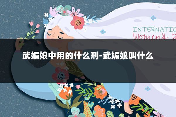 武媚娘中用的什么刑-武媚娘叫什么