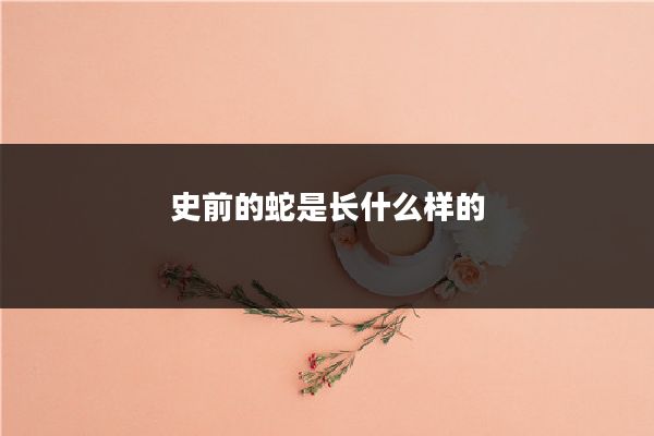 史前的蛇是长什么样的