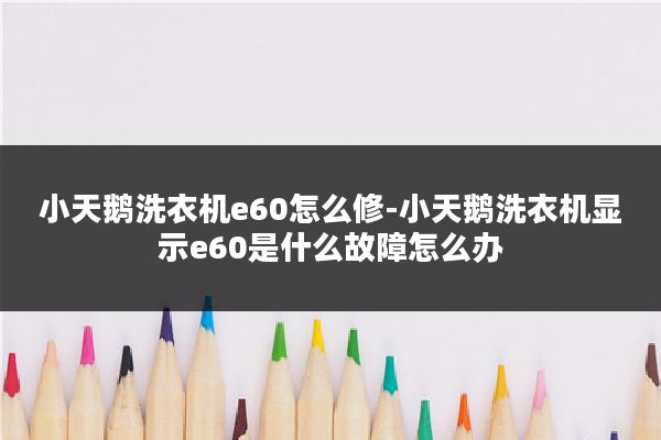 小天鹅洗衣机e60怎么修-小天鹅洗衣机显示e60是什么故障怎么办