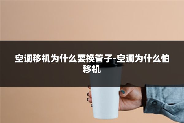 空调移机为什么要换管子-空调为什么怕移机