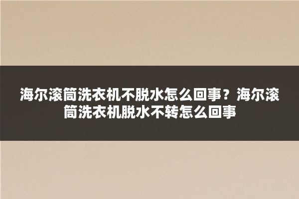 海尔滚筒洗衣机不脱水怎么回事？海尔滚筒洗衣机脱水不转怎么回事
