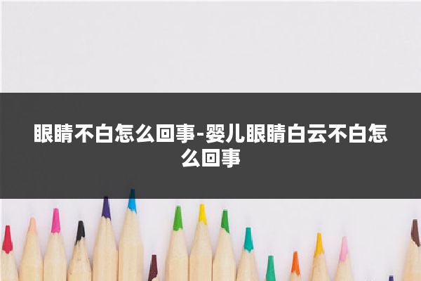 眼睛不白怎么回事-婴儿眼睛白云不白怎么回事