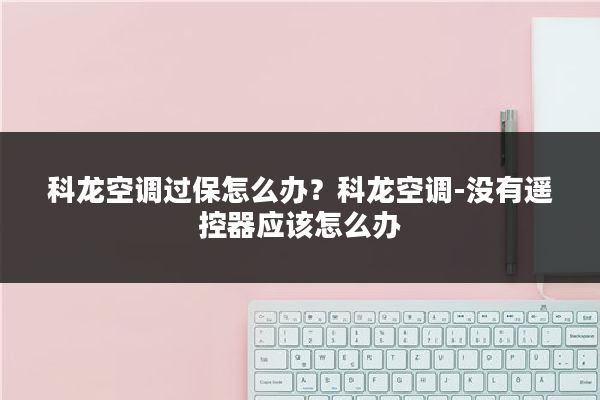科龙空调过保怎么办？科龙空调-没有遥控器应该怎么办