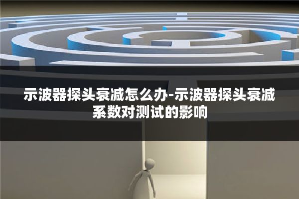示波器探头衰减怎么办-示波器探头衰减系数对测试的影响