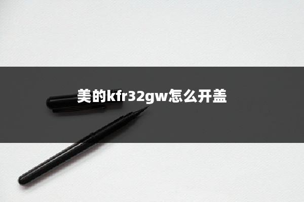 美的kfr32gw怎么开盖