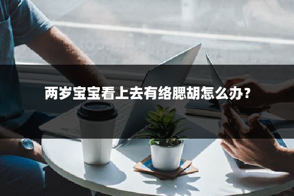 两岁宝宝看上去有络腮胡怎么办？