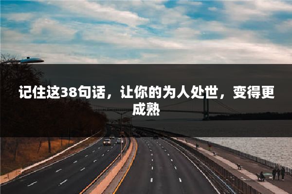 记住这38句话,让你的为人处世,变得更成熟