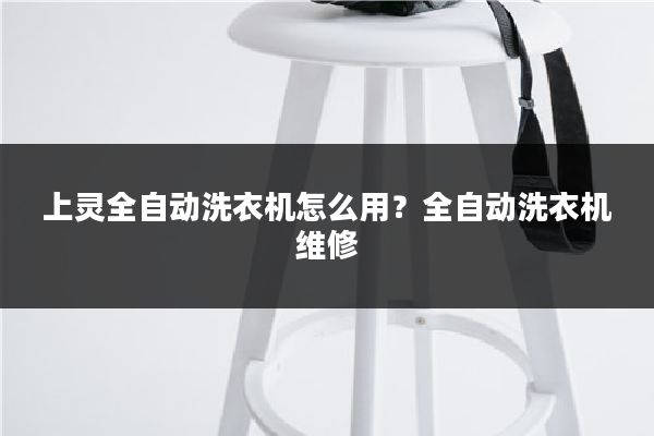上灵全自动洗衣机怎么用？全自动洗衣机维修