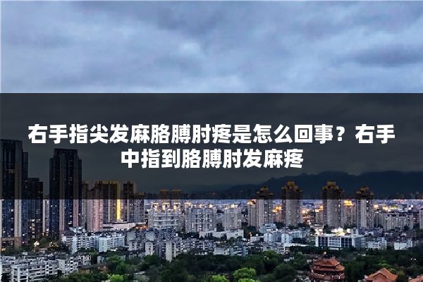 右手指尖发麻胳膊肘疼是怎么回事?右手中指到胳膊肘发麻疼
