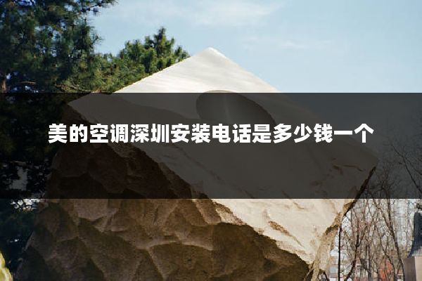 美的空调深圳安装电话是多少钱一个