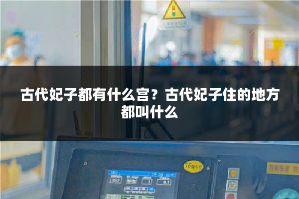 古代妃子都有什么宫？古代妃子住的地方都叫什么
