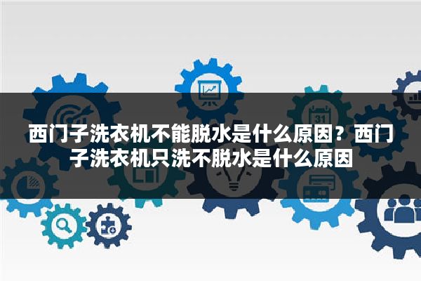 西门子洗衣机不能脱水是什么原因?西门子洗衣机只洗不脱水是什么原因