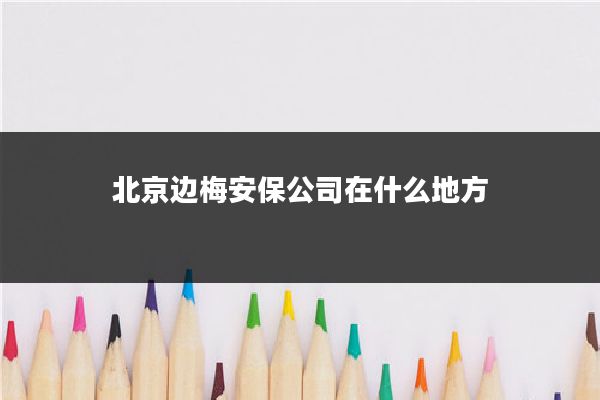 北京边梅安保公司在什么地方