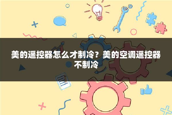 美的遥控器怎么才制冷?美的空调遥控器不制冷